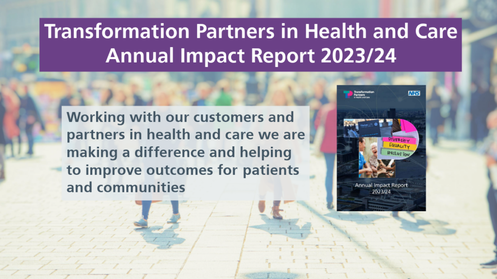 Transformation Partners in Health and Care Annual Impact Report 2023/24. Working with our customers and partners in health and care we are making a difference and helping to improve outcomes for patients and communities